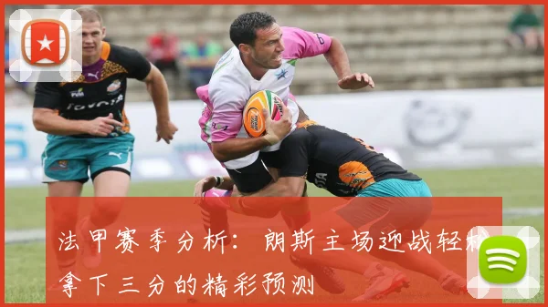 法甲赛季分析：朗斯主场迎战轻松拿下三分的精彩预测