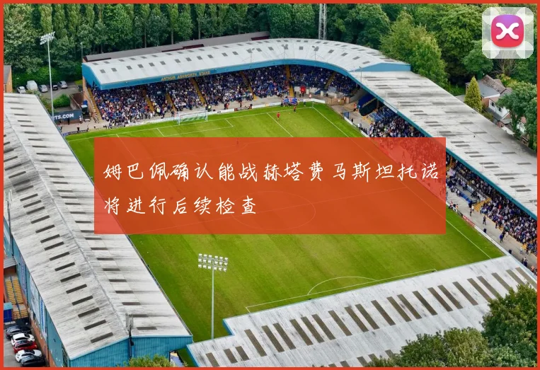 姆巴佩确认能战赫塔费马斯坦托诺将进行后续检查