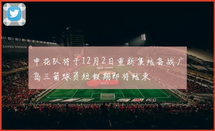 申花队将于12月2日重新集结备战广岛三箭球员短假期即将结束