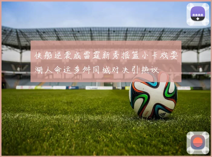 快船逆袭成雷霆新秀摇篮小卡戏耍湖人命运多舛同城对决引热议