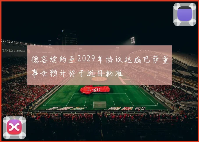 德容续约至2029年协议达成巴萨董事会预计将于近日批准