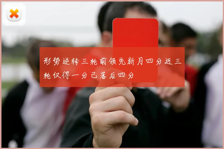 形势逆转三轮前领先新月四分近三轮仅得一分已落后四分