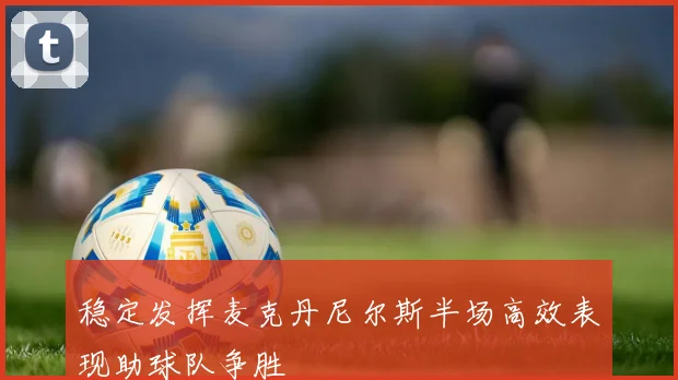 稳定发挥麦克丹尼尔斯半场高效表现助球队争胜