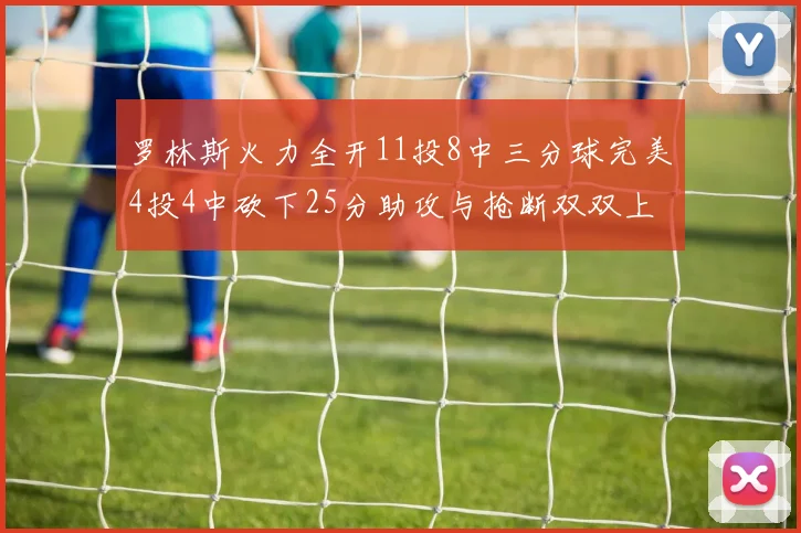 罗林斯火力全开11投8中三分球完美4投4中砍下25分助攻与抢断双双上双