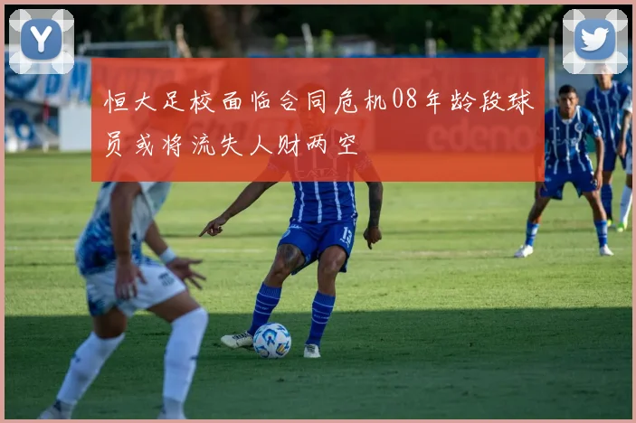 恒大足校面临合同危机08年龄段球员或将流失人财两空