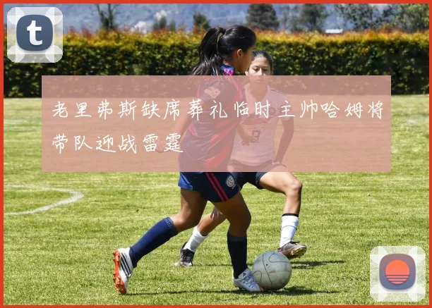 老里弗斯缺席葬礼临时主帅哈姆将带队迎战雷霆