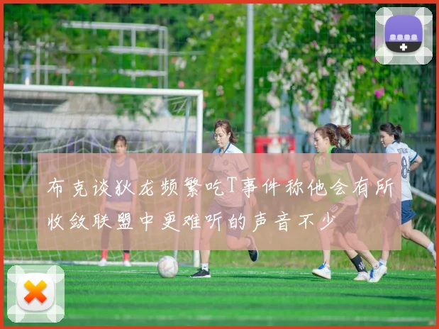 布克谈狄龙频繁吃T事件称他会有所收敛联盟中更难听的声音不少