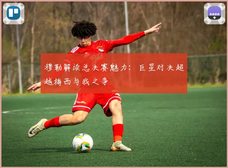穆勒解读总决赛魅力：巨星对决超越梅西与我之争