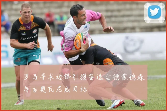 罗马寻求边锋引援备选古德蒙德森与吉奥瓦尼成目标