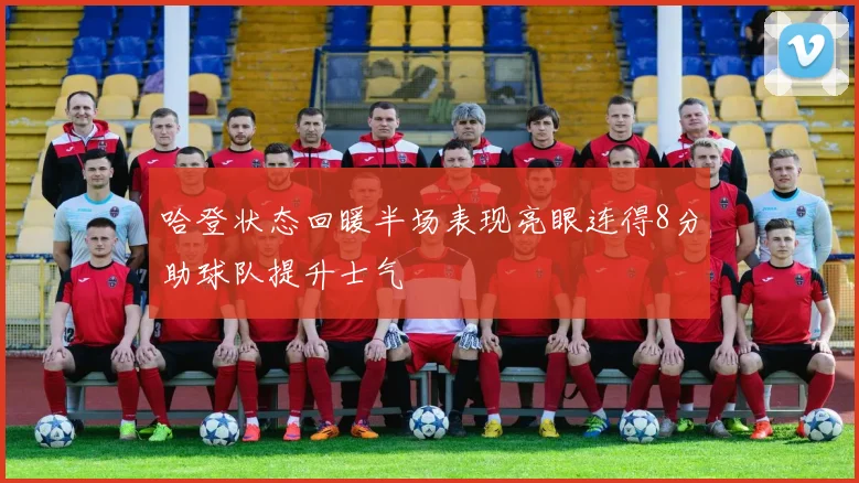 哈登状态回暖半场表现亮眼连得8分助球队提升士气