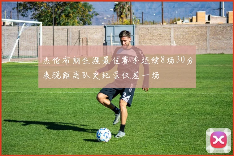 杰伦布朗生涯最佳赛季连续8场30分表现距离队史纪录仅差一场