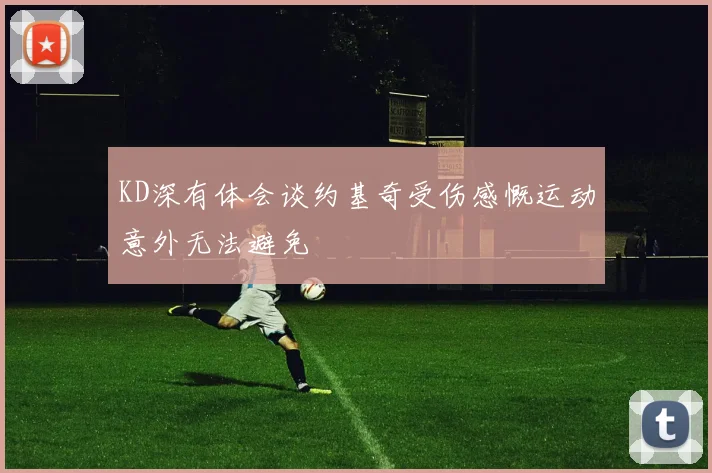 KD深有体会谈约基奇受伤感慨运动意外无法避免