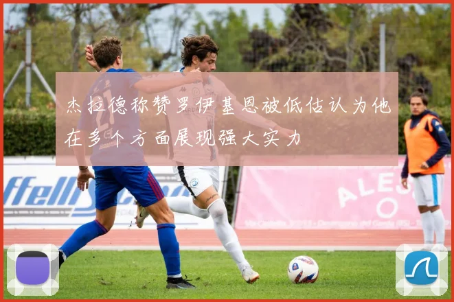 杰拉德称赞罗伊基恩被低估认为他在多个方面展现强大实力