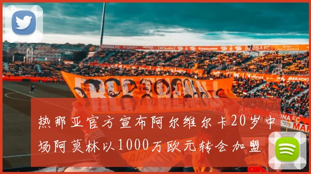 热那亚官方宣布阿尔维尔卡20岁中场阿莫林以1000万欧元转会加盟