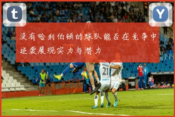 没有哈利伯顿的球队能否在竞争中逆袭展现实力与潜力