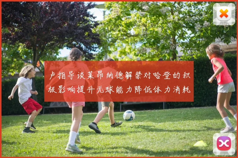 卢指导谈莱昂纳德解禁对哈登的积极影响提升无球能力降低体力消耗