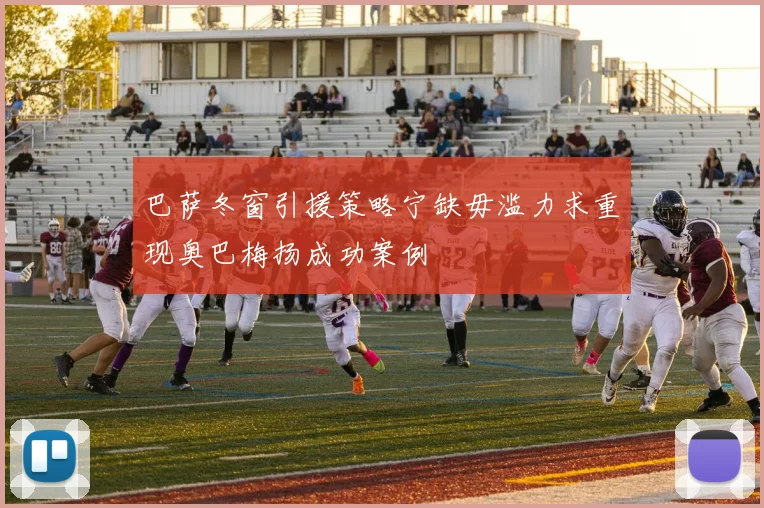 巴萨冬窗引援策略宁缺毋滥力求重现奥巴梅扬成功案例