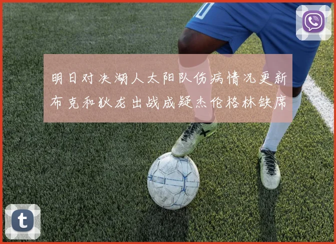 明日对决湖人太阳队伤病情况更新布克和狄龙出战成疑杰伦格林缺席
