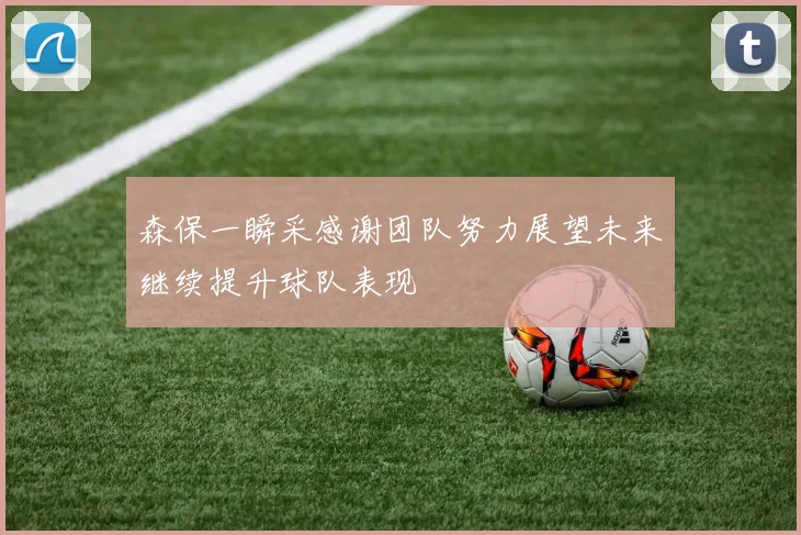 森保一瞬采感谢团队努力展望未来继续提升球队表现