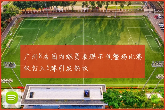 广州8名国内球员表现不佳整场比赛仅打入5球引发热议