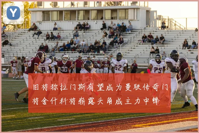 旧将称拉门斯有望成为曼联传奇门将舍什科将崭露头角成主力中锋