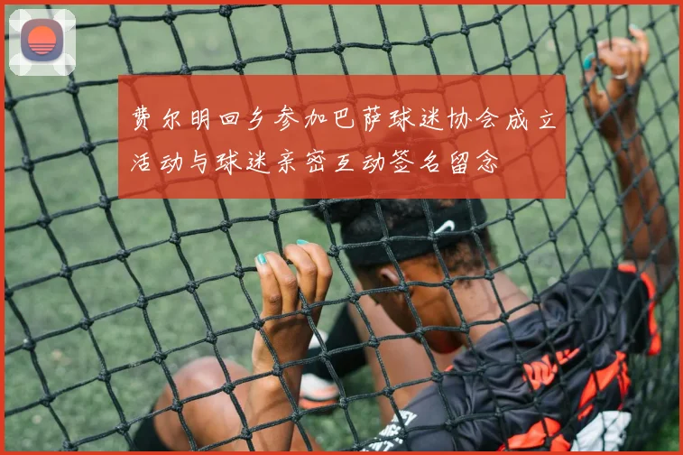 费尔明回乡参加巴萨球迷协会成立活动与球迷亲密互动签名留念