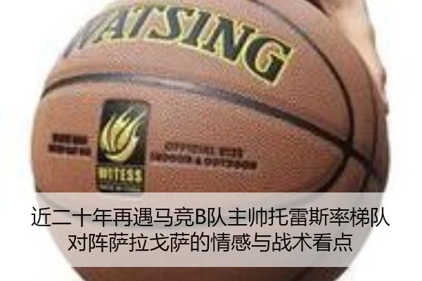 近二十年再遇马竞B队主帅托雷斯率梯队对阵萨拉戈萨的情感与战术看点 | xingkong